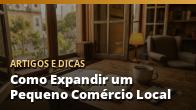 Como Expandir um Pequeno Comércio Local: Quando e Como Dar o Próximo Passo