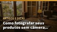 Como fotografar seus produtos sem câmera profissional