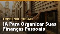 IA Para Organizar Suas Finanças Pessoais (Sem Complicação): o guia completo